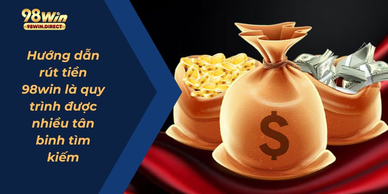 Hướng dẫn rút tiền 98win là quy trình được nhiều tân binh tìm kiếm