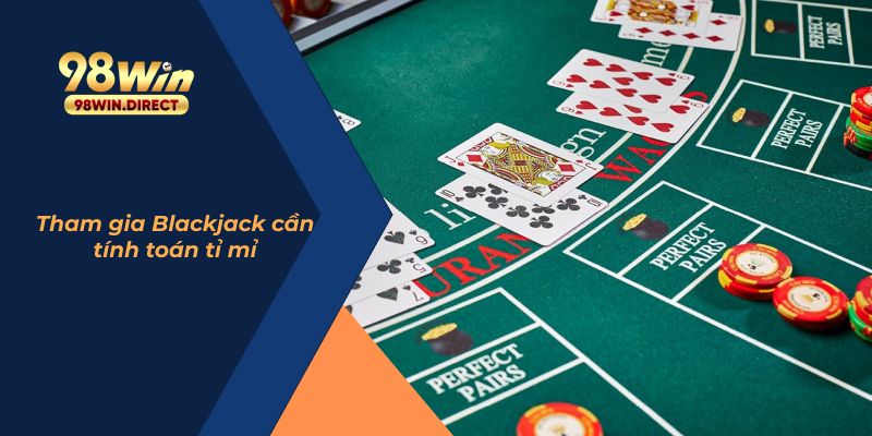 Tham gia Blackjack cần tính toán tỉ mỉ